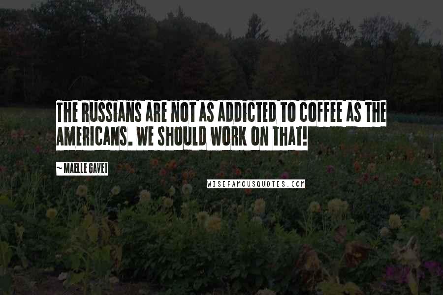 Maelle Gavet Quotes: The Russians are not as addicted to coffee as the Americans. We should work on that!