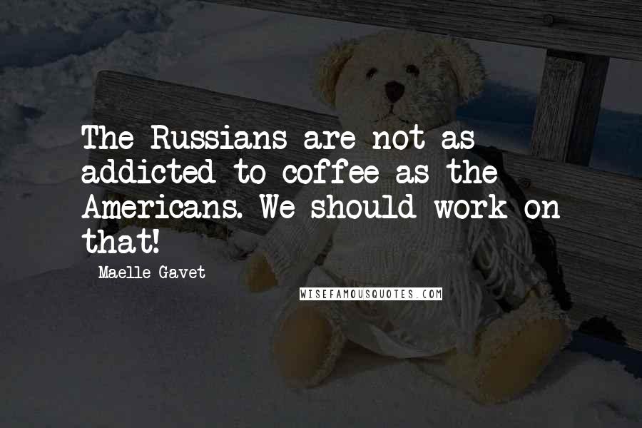 Maelle Gavet Quotes: The Russians are not as addicted to coffee as the Americans. We should work on that!