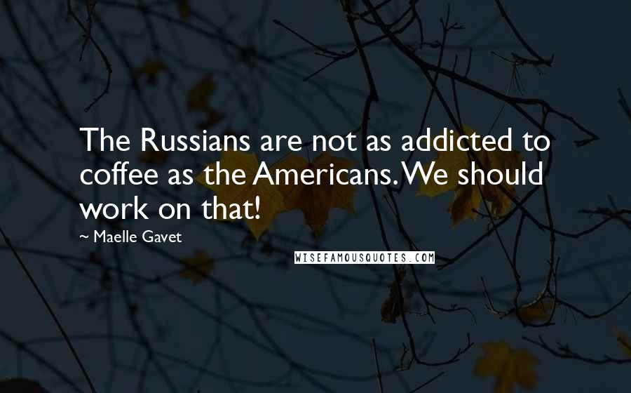 Maelle Gavet Quotes: The Russians are not as addicted to coffee as the Americans. We should work on that!