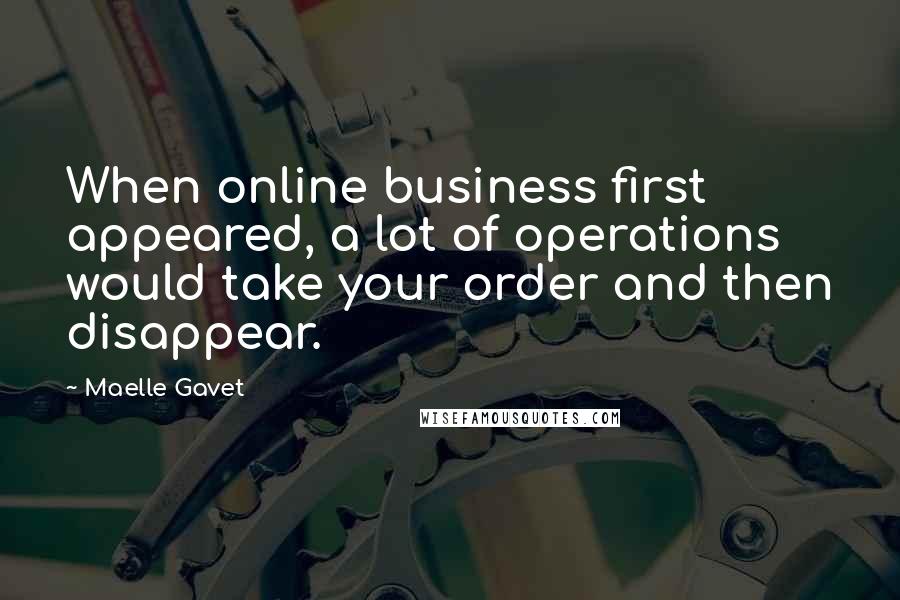 Maelle Gavet Quotes: When online business first appeared, a lot of operations would take your order and then disappear.
