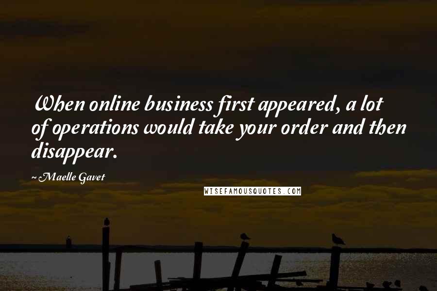 Maelle Gavet Quotes: When online business first appeared, a lot of operations would take your order and then disappear.