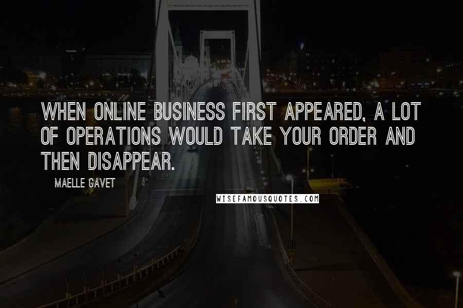 Maelle Gavet Quotes: When online business first appeared, a lot of operations would take your order and then disappear.