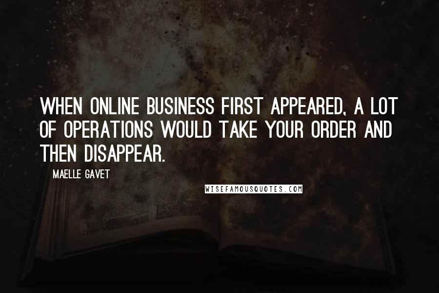 Maelle Gavet Quotes: When online business first appeared, a lot of operations would take your order and then disappear.