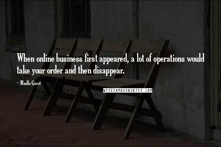 Maelle Gavet Quotes: When online business first appeared, a lot of operations would take your order and then disappear.