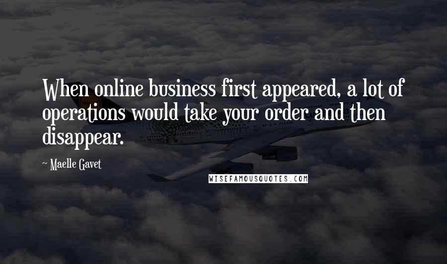 Maelle Gavet Quotes: When online business first appeared, a lot of operations would take your order and then disappear.
