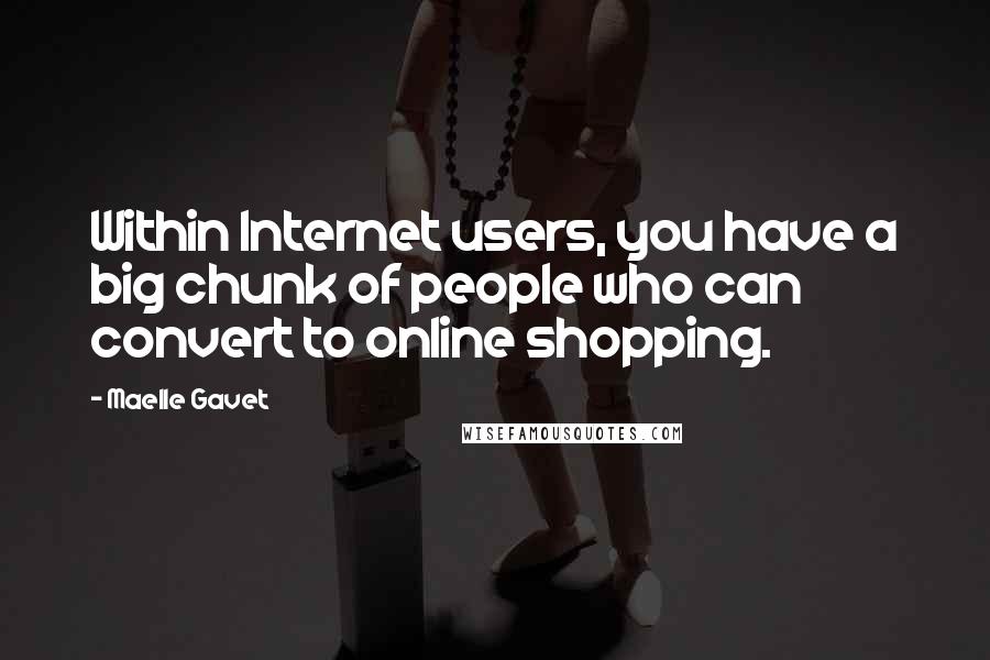 Maelle Gavet Quotes: Within Internet users, you have a big chunk of people who can convert to online shopping.