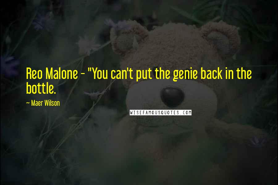 Maer Wilson Quotes: Reo Malone - "You can't put the genie back in the bottle.