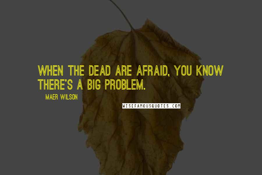 Maer Wilson Quotes: When the dead are afraid, you know there's a big problem.