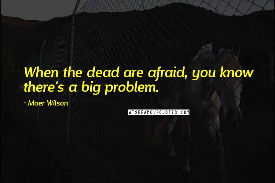 Maer Wilson Quotes: When the dead are afraid, you know there's a big problem.