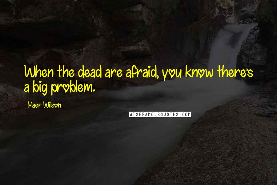 Maer Wilson Quotes: When the dead are afraid, you know there's a big problem.