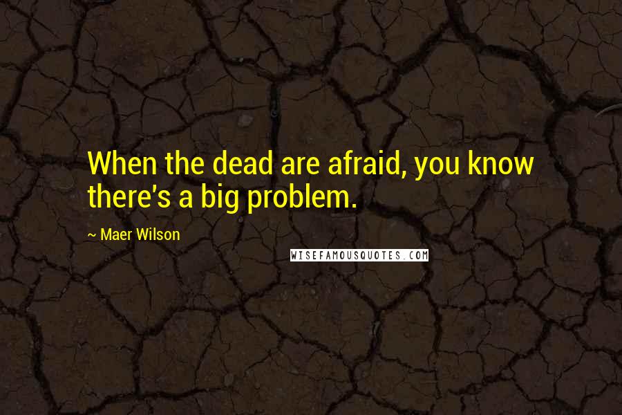 Maer Wilson Quotes: When the dead are afraid, you know there's a big problem.