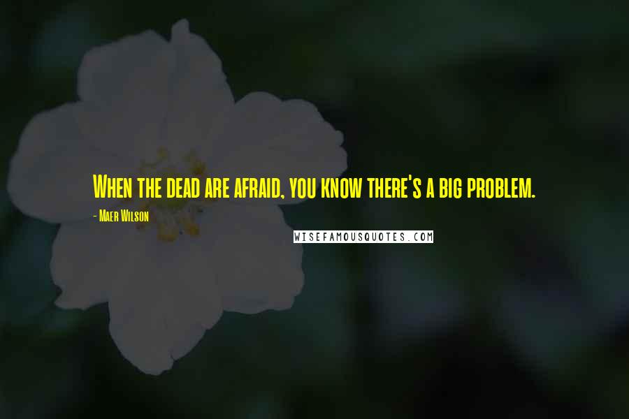 Maer Wilson Quotes: When the dead are afraid, you know there's a big problem.