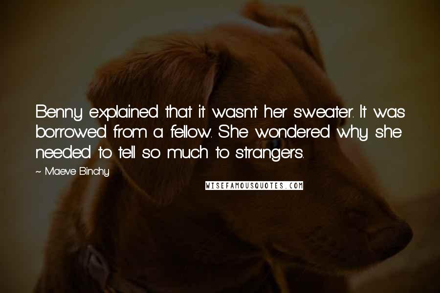 Maeve Binchy Quotes: Benny explained that it wasn't her sweater. It was borrowed from a fellow. She wondered why she needed to tell so much to strangers.