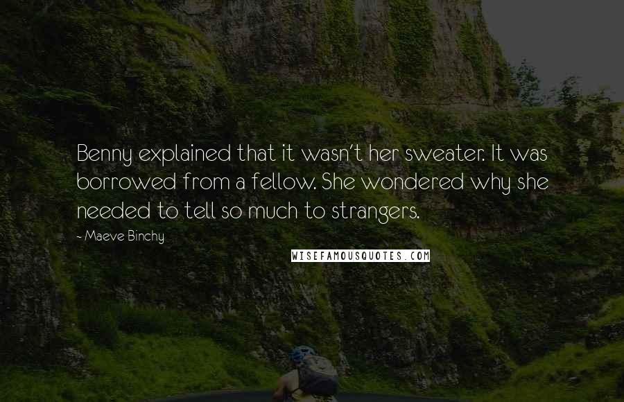 Maeve Binchy Quotes: Benny explained that it wasn't her sweater. It was borrowed from a fellow. She wondered why she needed to tell so much to strangers.