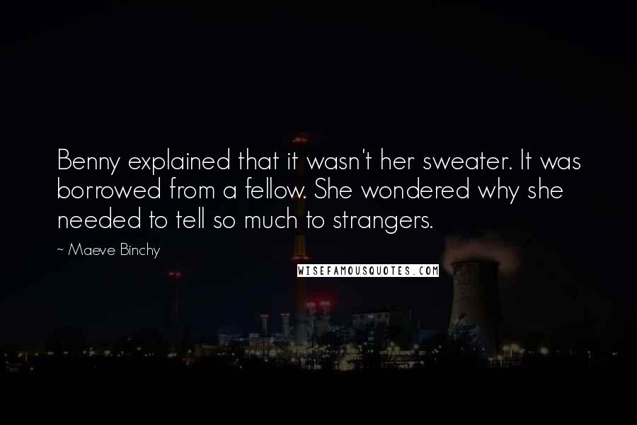 Maeve Binchy Quotes: Benny explained that it wasn't her sweater. It was borrowed from a fellow. She wondered why she needed to tell so much to strangers.