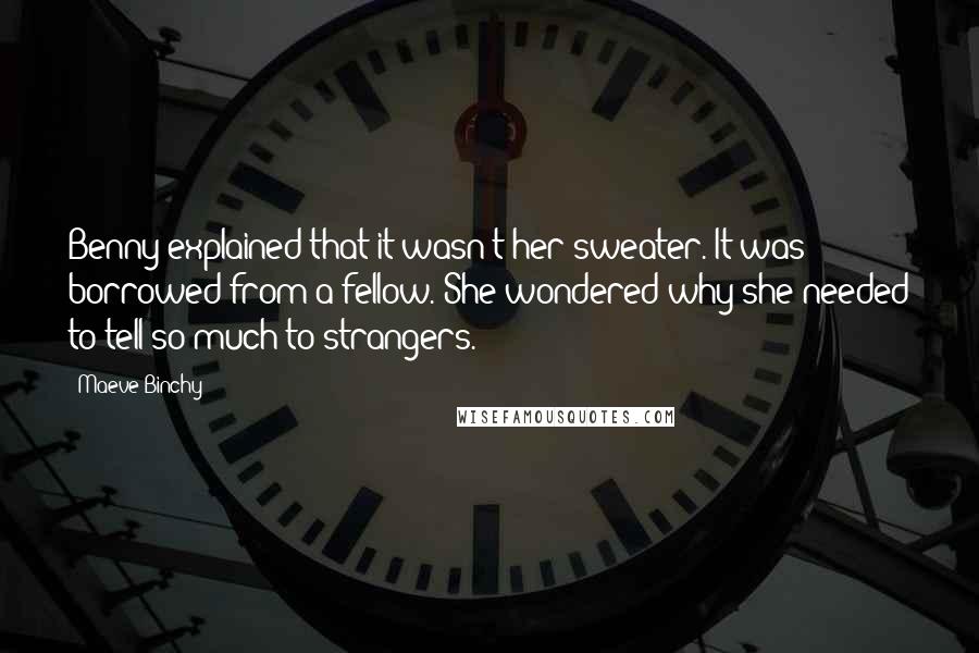 Maeve Binchy Quotes: Benny explained that it wasn't her sweater. It was borrowed from a fellow. She wondered why she needed to tell so much to strangers.