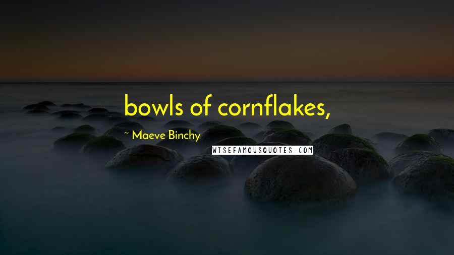 Maeve Binchy Quotes: bowls of cornflakes,