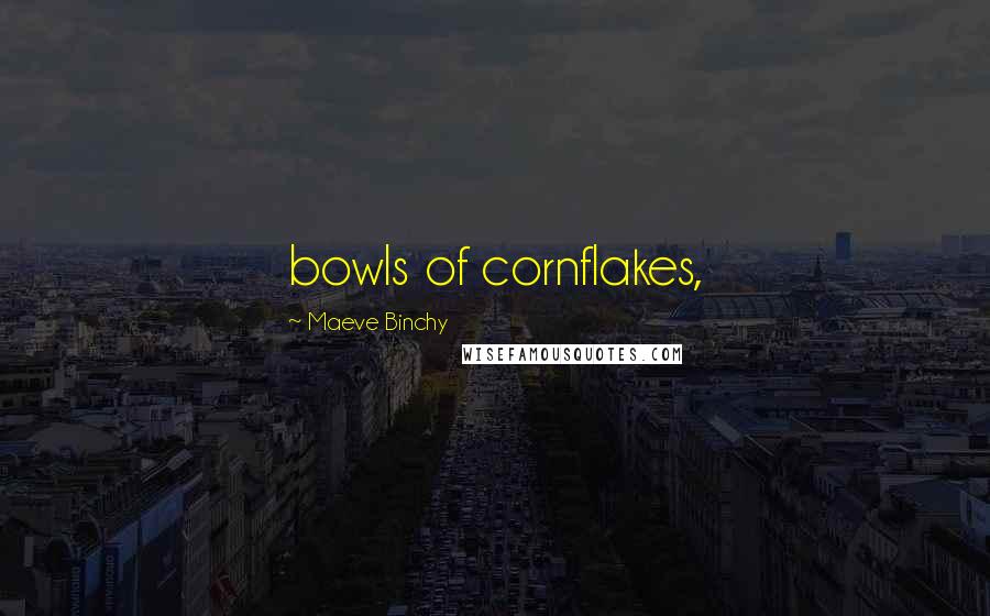 Maeve Binchy Quotes: bowls of cornflakes,