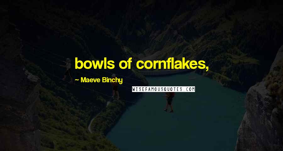 Maeve Binchy Quotes: bowls of cornflakes,