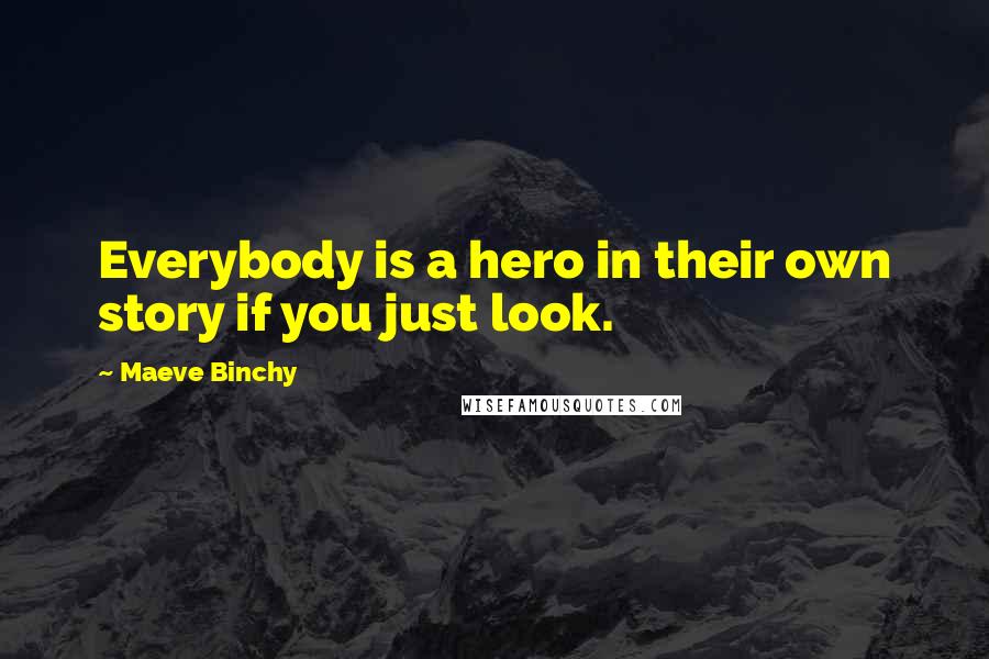 Maeve Binchy Quotes: Everybody is a hero in their own story if you just look.