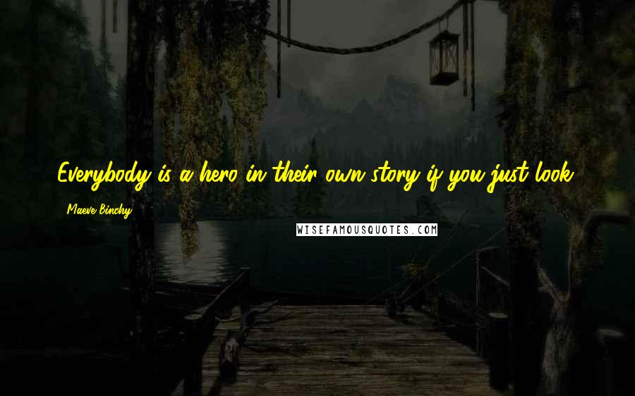 Maeve Binchy Quotes: Everybody is a hero in their own story if you just look.