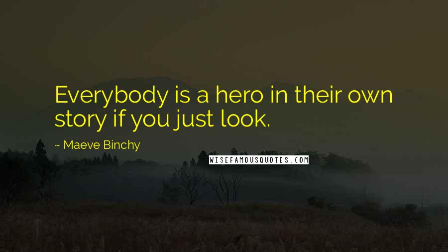 Maeve Binchy Quotes: Everybody is a hero in their own story if you just look.