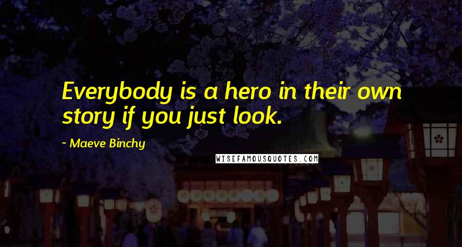Maeve Binchy Quotes: Everybody is a hero in their own story if you just look.