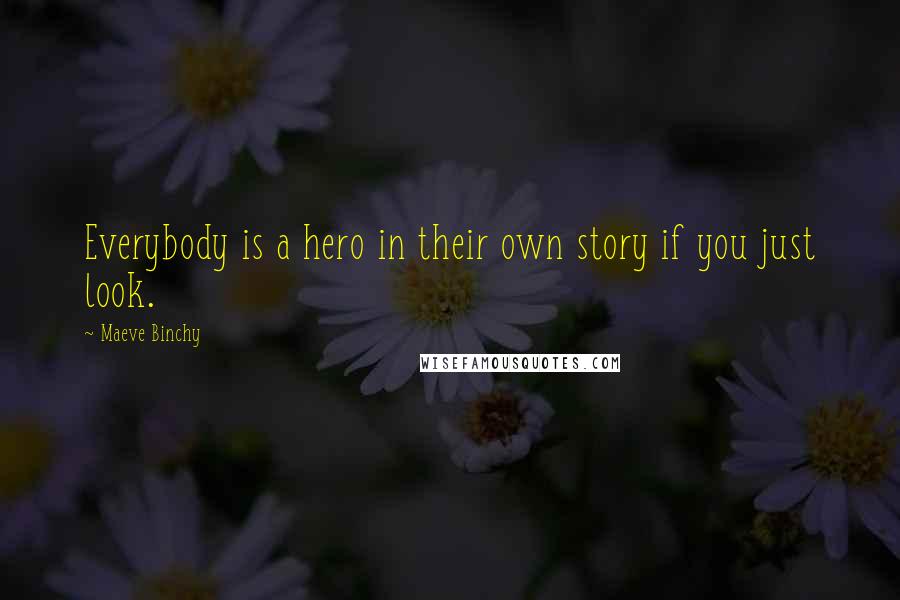 Maeve Binchy Quotes: Everybody is a hero in their own story if you just look.