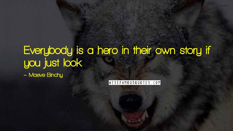 Maeve Binchy Quotes: Everybody is a hero in their own story if you just look.