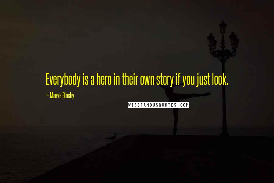 Maeve Binchy Quotes: Everybody is a hero in their own story if you just look.