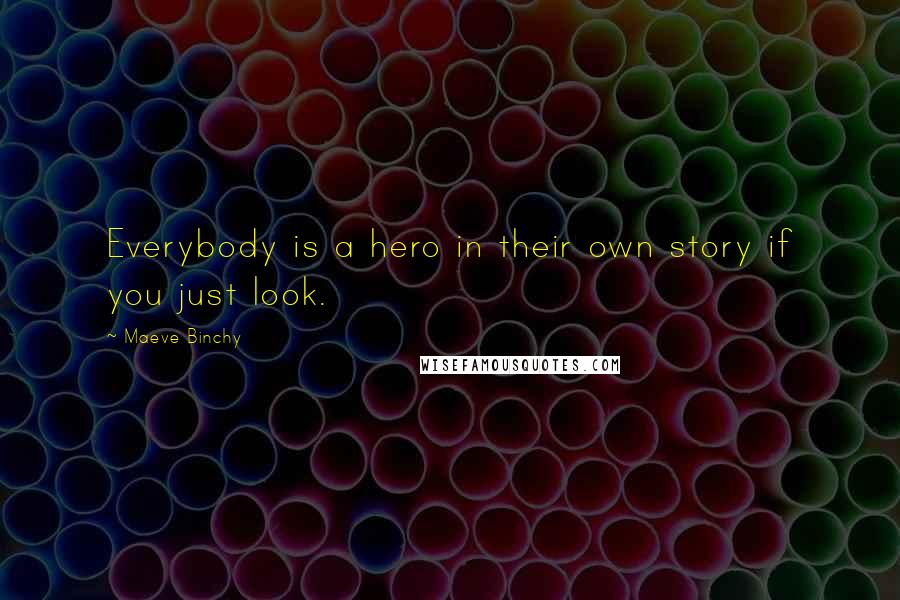Maeve Binchy Quotes: Everybody is a hero in their own story if you just look.