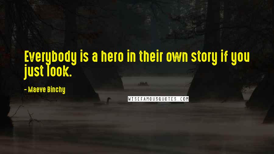 Maeve Binchy Quotes: Everybody is a hero in their own story if you just look.