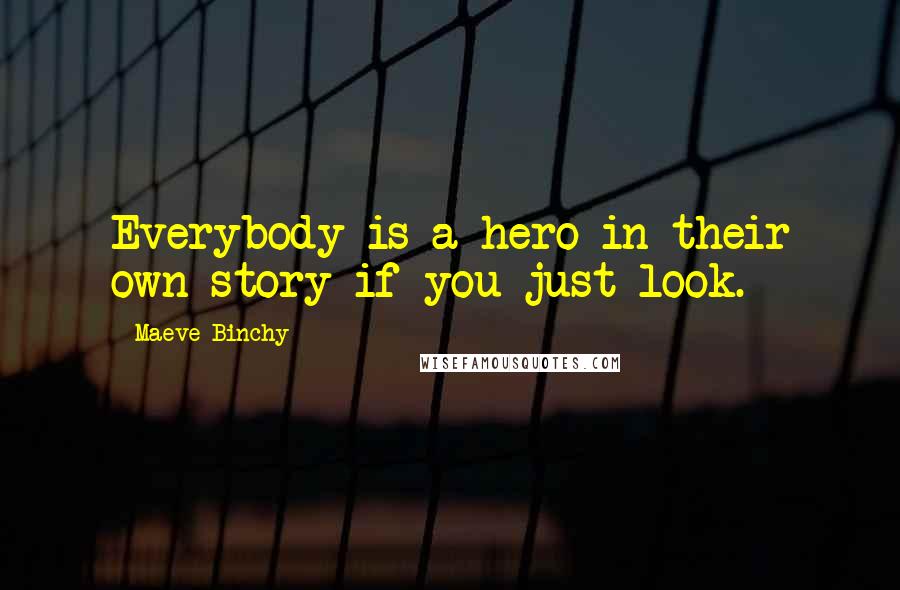 Maeve Binchy Quotes: Everybody is a hero in their own story if you just look.