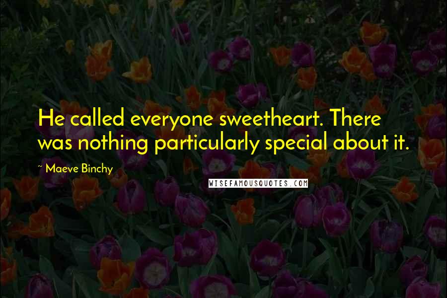 Maeve Binchy Quotes: He called everyone sweetheart. There was nothing particularly special about it.