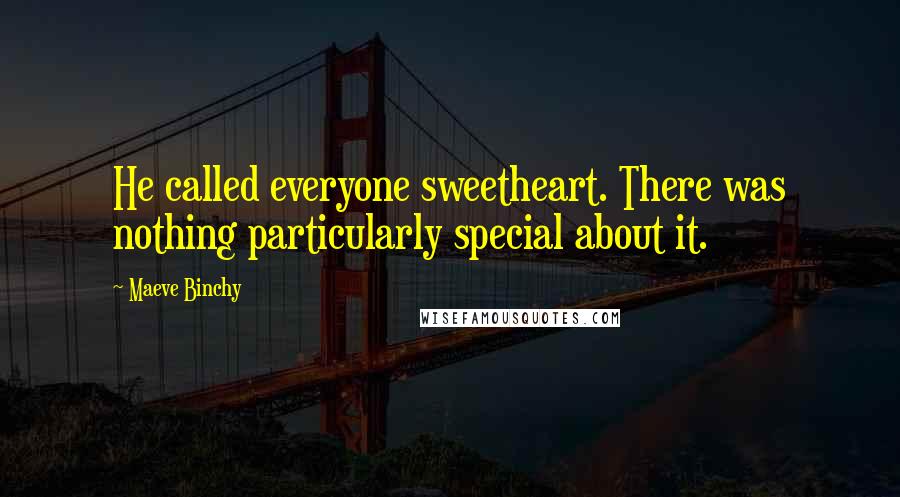 Maeve Binchy Quotes: He called everyone sweetheart. There was nothing particularly special about it.