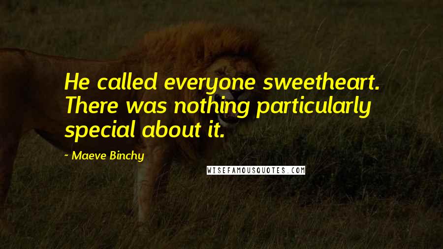 Maeve Binchy Quotes: He called everyone sweetheart. There was nothing particularly special about it.