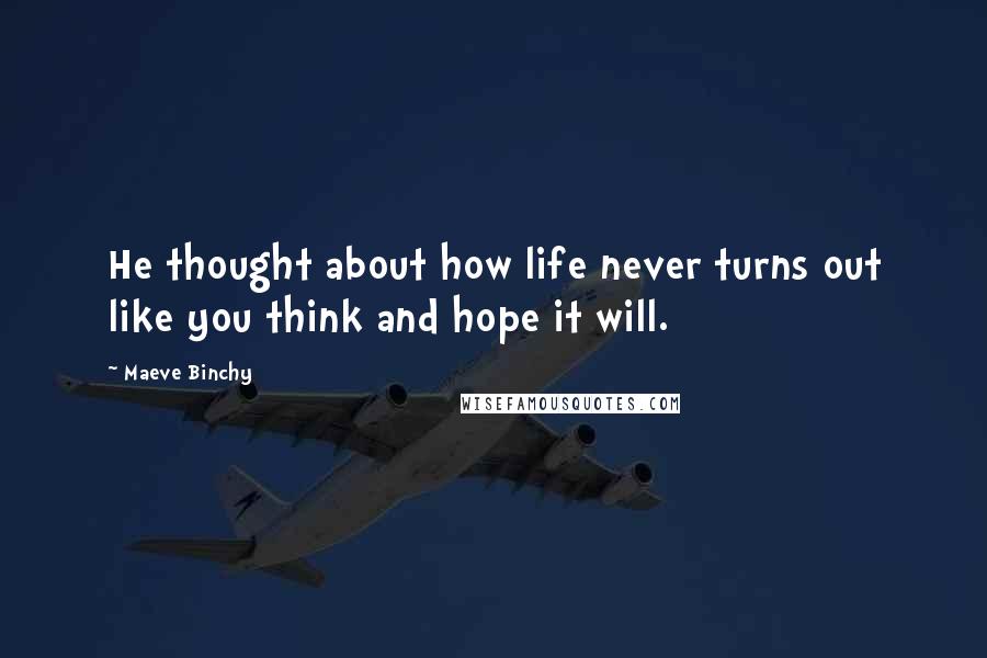 Maeve Binchy Quotes: He thought about how life never turns out like you think and hope it will.