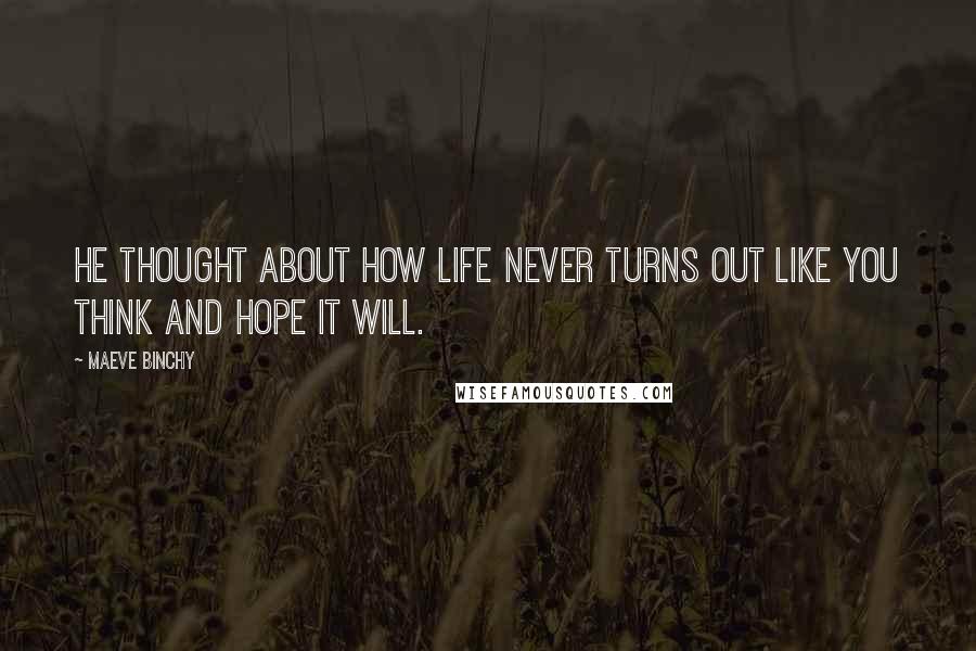 Maeve Binchy Quotes: He thought about how life never turns out like you think and hope it will.