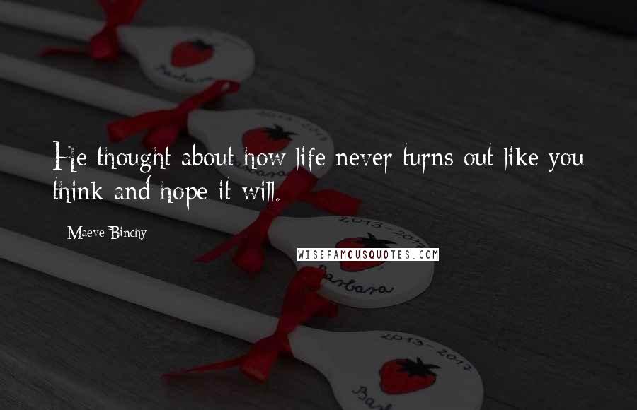 Maeve Binchy Quotes: He thought about how life never turns out like you think and hope it will.