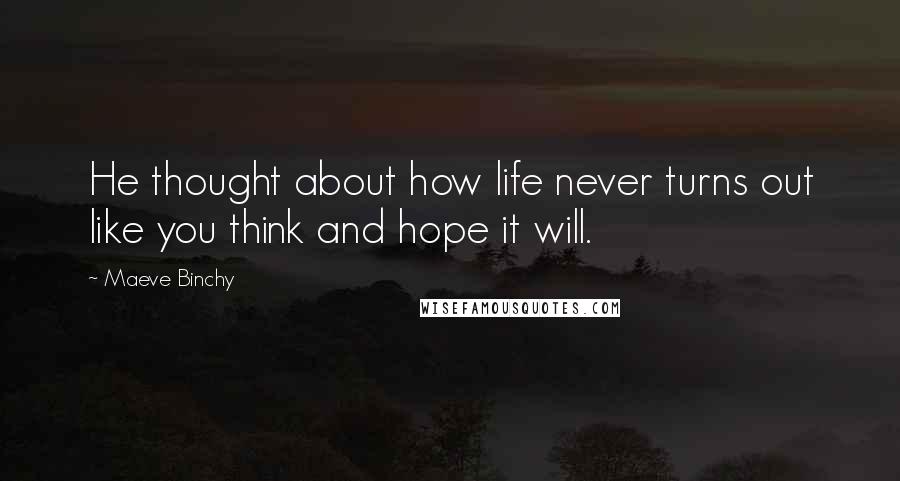 Maeve Binchy Quotes: He thought about how life never turns out like you think and hope it will.