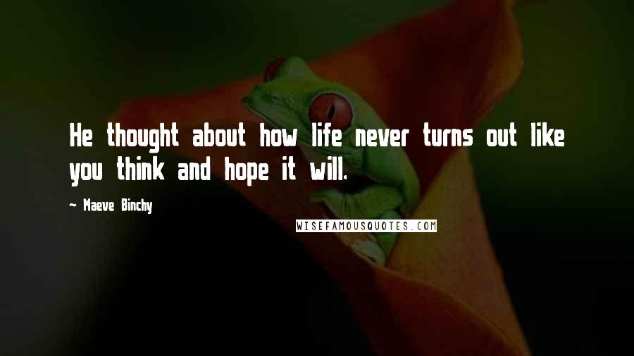 Maeve Binchy Quotes: He thought about how life never turns out like you think and hope it will.