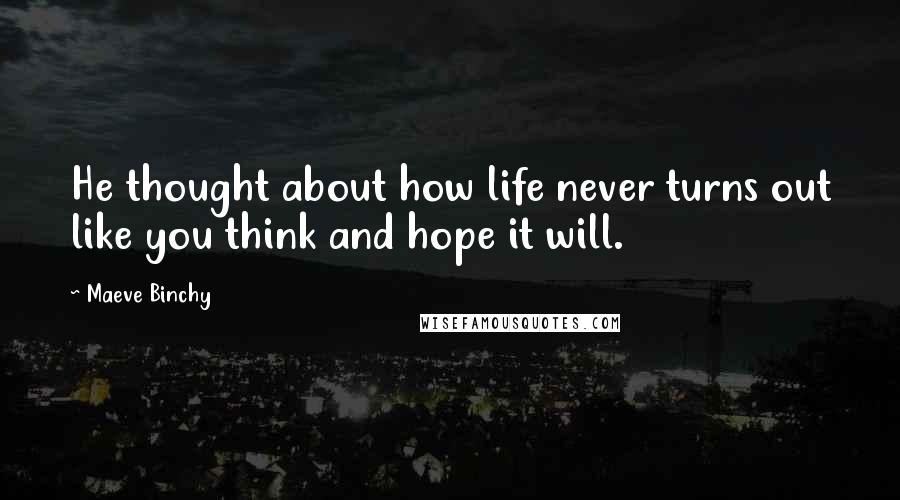 Maeve Binchy Quotes: He thought about how life never turns out like you think and hope it will.