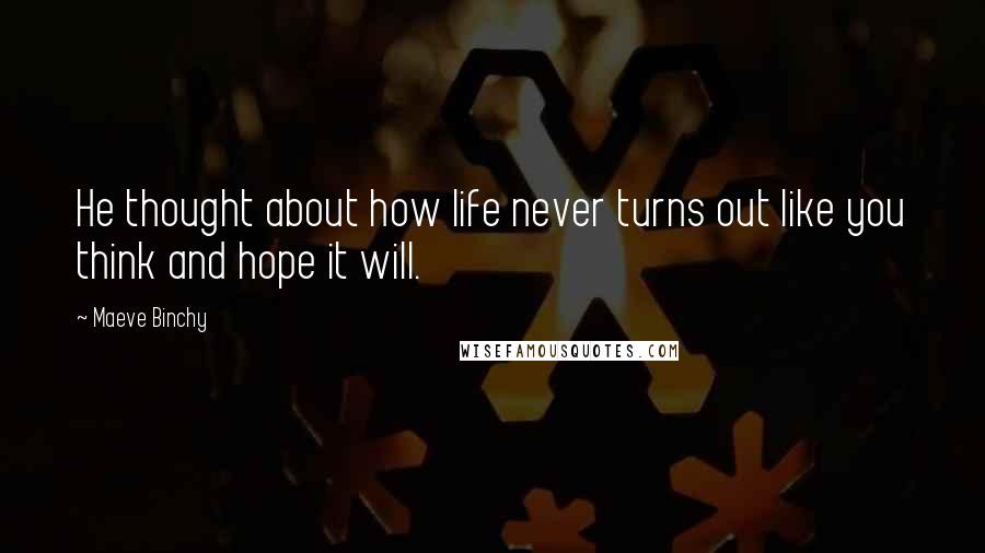 Maeve Binchy Quotes: He thought about how life never turns out like you think and hope it will.