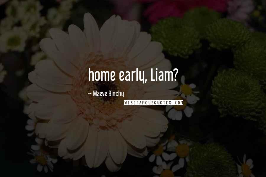 Maeve Binchy Quotes: home early, Liam?