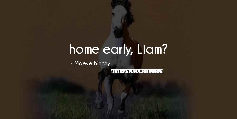 Maeve Binchy Quotes: home early, Liam?