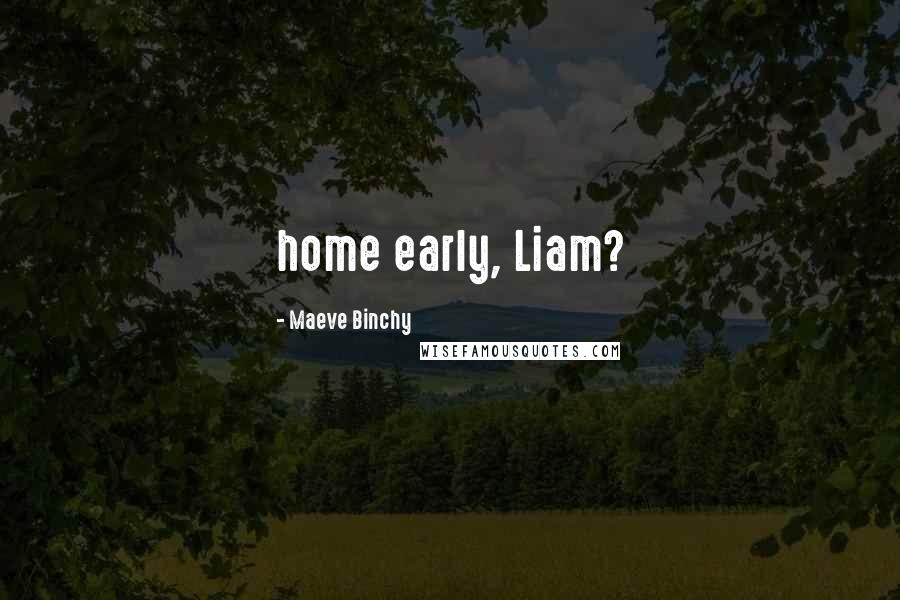 Maeve Binchy Quotes: home early, Liam?