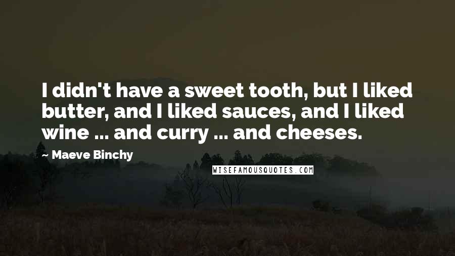 Maeve Binchy Quotes: I didn't have a sweet tooth, but I liked butter, and I liked sauces, and I liked wine ... and curry ... and cheeses.