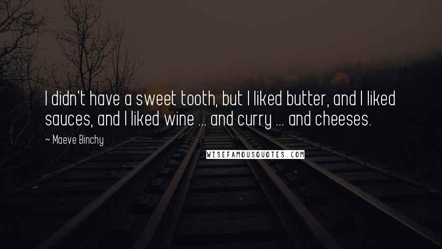 Maeve Binchy Quotes: I didn't have a sweet tooth, but I liked butter, and I liked sauces, and I liked wine ... and curry ... and cheeses.