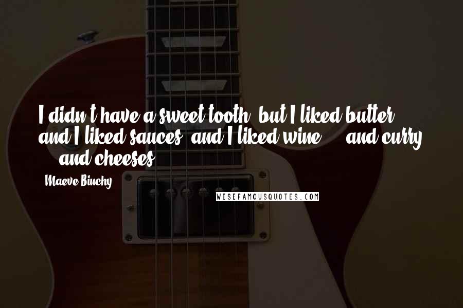 Maeve Binchy Quotes: I didn't have a sweet tooth, but I liked butter, and I liked sauces, and I liked wine ... and curry ... and cheeses.