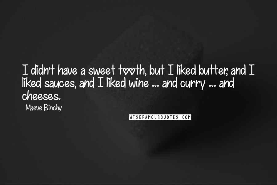 Maeve Binchy Quotes: I didn't have a sweet tooth, but I liked butter, and I liked sauces, and I liked wine ... and curry ... and cheeses.